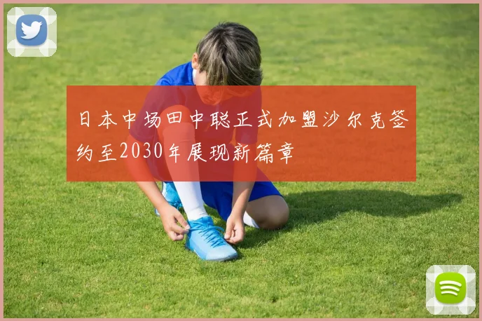 日本中场田中聪正式加盟沙尔克签约至2030年展现新篇章