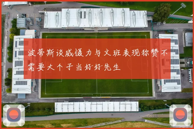 波蒂斯谈威慑力与文班表现称赞不需要大个子当好好先生
