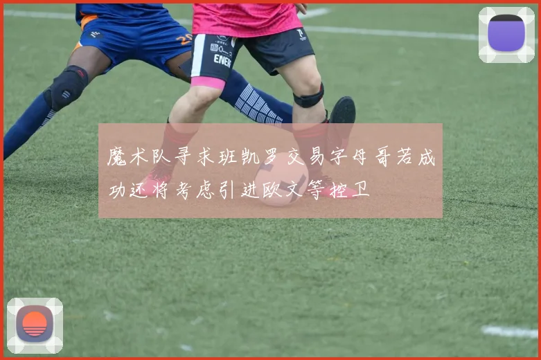 魔术队寻求班凯罗交易字母哥若成功还将考虑引进欧文等控卫