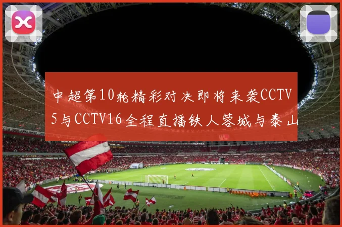 中超第10轮精彩对决即将来袭CCTV5与CCTV16全程直播铁人蓉城与泰山申花之战