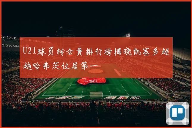 U21球员转会费排行榜揭晓凯塞多超越哈弗茨位居第一