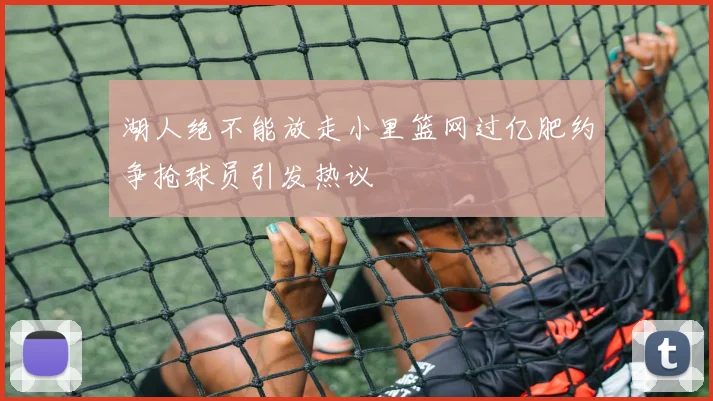 湖人绝不能放走小里篮网过亿肥约争抢球员引发热议