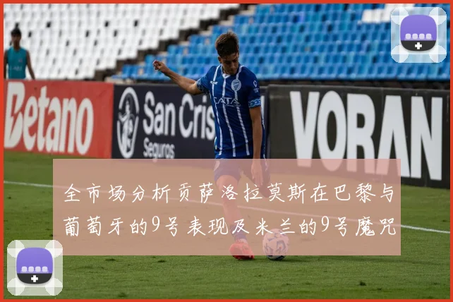 全市场分析贡萨洛拉莫斯在巴黎与葡萄牙的9号表现及米兰的9号魔咒影响
