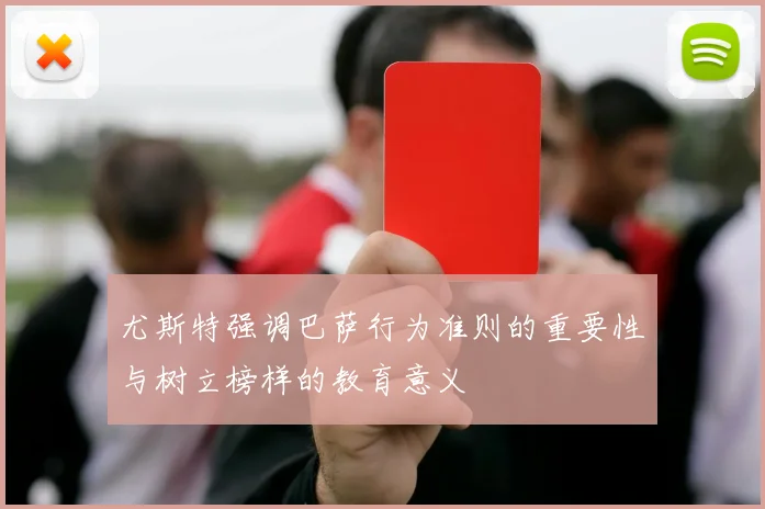尤斯特强调巴萨行为准则的重要性与树立榜样的教育意义