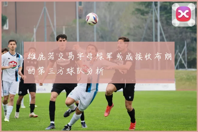 雄鹿若交易字母绿军或成接收布朗的第三方球队分析